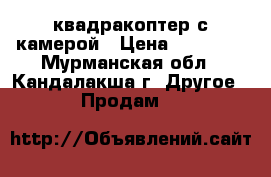 квадракоптер с камерой › Цена ­ 25 000 - Мурманская обл., Кандалакша г. Другое » Продам   